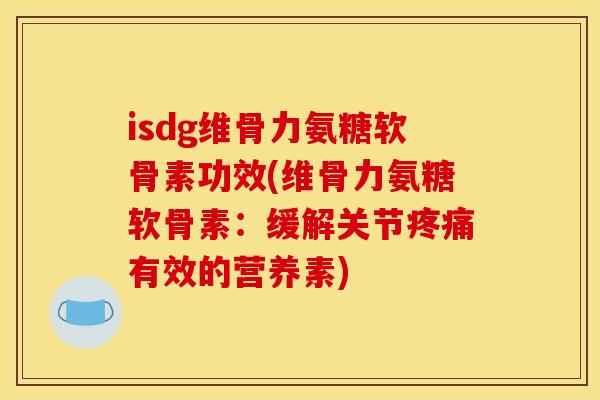 isdg维骨力氨糖软骨素功效(维骨力氨糖软骨素:缓解关节有效的营养素) isdg维骨力氨糖软骨素功效(维骨力氨糖软骨素:缓解关节有效的营养素)