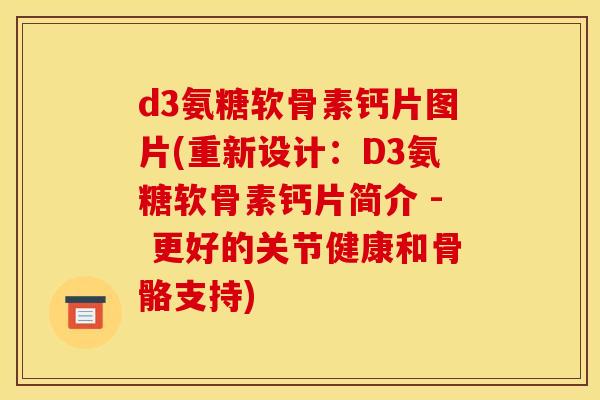 d3氨糖软骨素钙片图片(重新设计：D3氨糖软骨素钙片简介 - 更好的关节健康和骨骼支持)