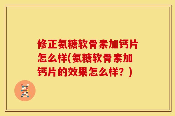 修正氨糖软骨素加钙片怎么样(氨糖软骨素加钙片的效果怎么样？)
