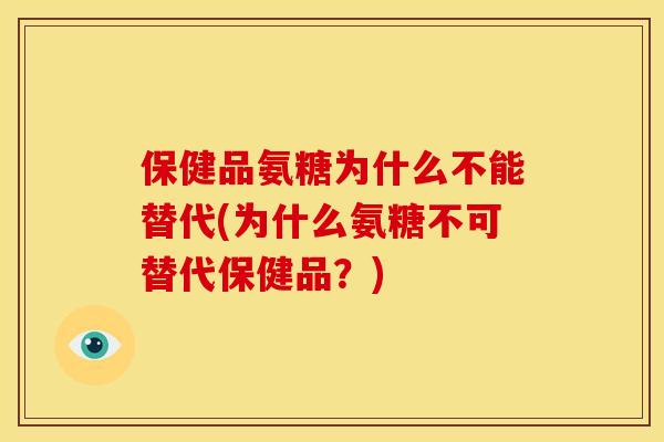 保健品氨糖为什么不能替代(为什么氨糖不可替代保健品？)