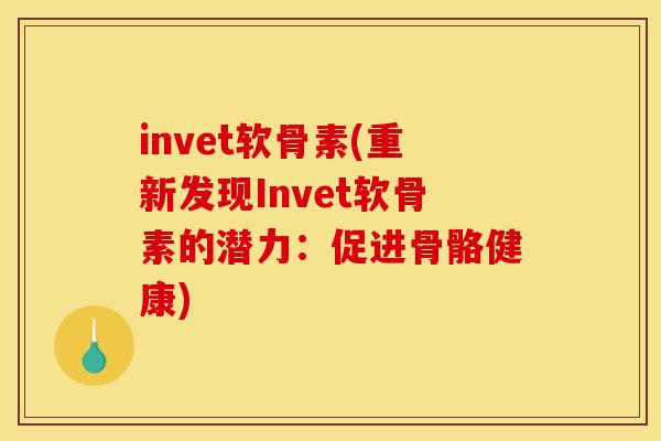invet软骨素(重新发现Invet软骨素的潜力：促进骨骼健康)