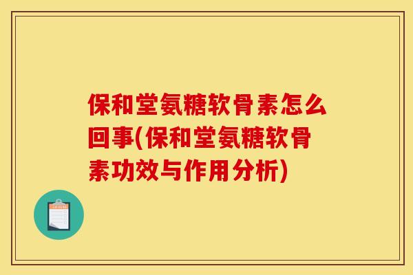 保和堂氨糖软骨素怎么回事(保和堂氨糖软骨素功效与作用分析)