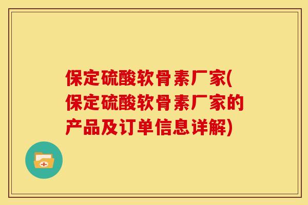 保定硫酸软骨素厂家(保定硫酸软骨素厂家的产品及订单信息详解) 保定硫酸软骨素厂家(保定硫酸软骨素厂家的产品及订单信息详解)