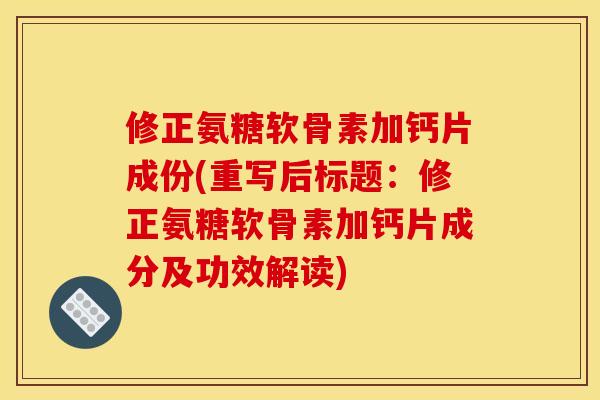 修正氨糖软骨素加钙片成份(重写后标题：修正氨糖软骨素加钙片成分及功效解读)