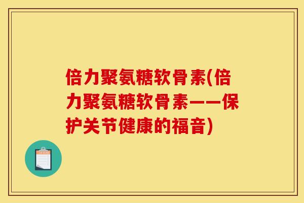 倍力聚氨糖软骨素(倍力聚氨糖软骨素——保护关节健康的福音)