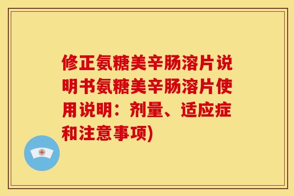修正氨糖美辛肠溶片说明书氨糖美辛肠溶片使用说明：剂量、适应症和注意事项)