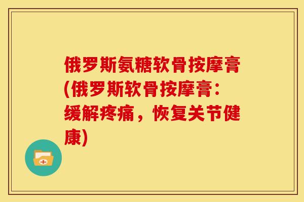 俄罗斯氨糖软骨按摩膏(俄罗斯软骨按摩膏：缓解疼痛，恢复关节健康)