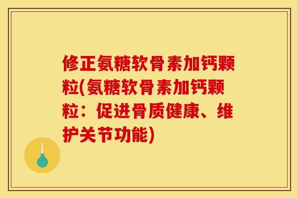 修正氨糖软骨素加钙颗粒(氨糖软骨素加钙颗粒：促进骨质健康、维护关节功能)