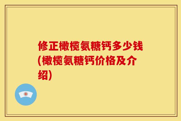 修正橄榄氨糖钙多少钱(橄榄氨糖钙价格及介绍)