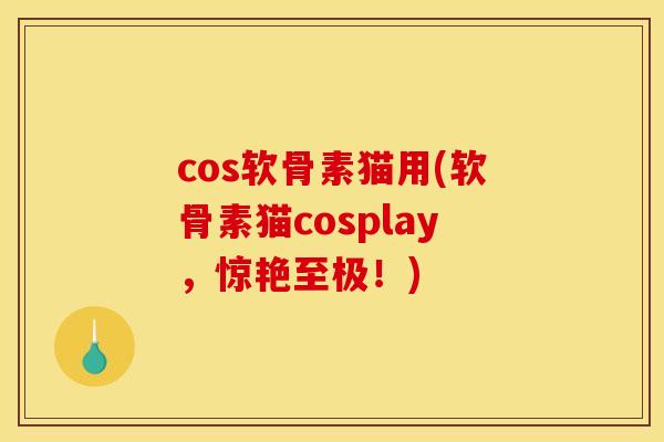 cos软骨素猫用(软骨素猫cosplay，惊艳至极！)