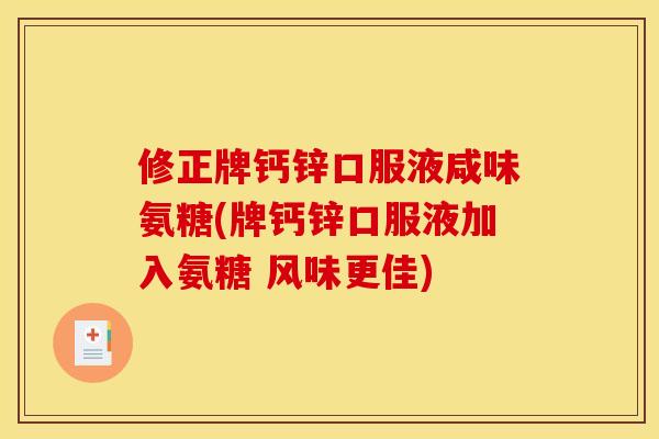 修正牌钙锌口服液咸味氨糖(牌钙锌口服液加入氨糖 风味更佳)