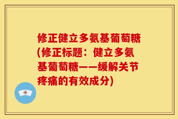 修正健立多氨基葡萄糖(修正标题：健立多氨基葡萄糖——缓解关节的有效成分)