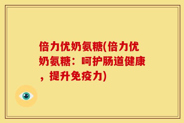 倍力优奶氨糖(倍力优奶氨糖：呵护肠道健康，提升)
