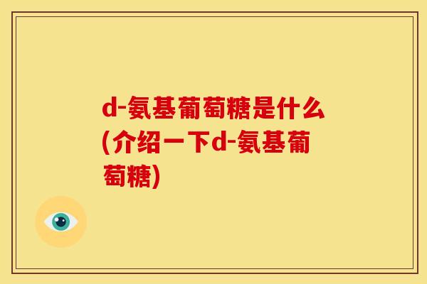 d-氨基葡萄糖是什么(介绍一下d-氨基葡萄糖) d-氨基葡萄糖是什么(介绍一下d-氨基葡萄糖)