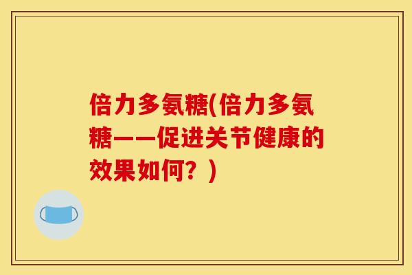 倍力多氨糖(倍力多氨糖——促进关节健康的效果如何？)