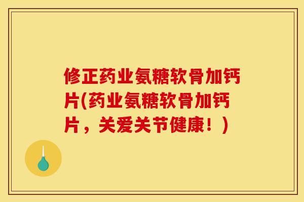 修正药业氨糖软骨加钙片(药业氨糖软骨加钙片，关爱关节健康！)