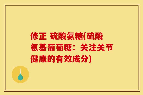 修正 硫酸氨糖(硫酸氨基葡萄糖：关注关节健康的有效成分)