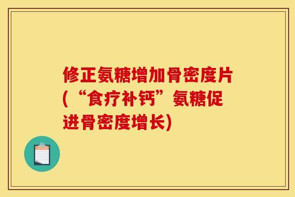 修正氨糖增加骨密度片(“食疗补钙”氨糖促进骨密度增长)