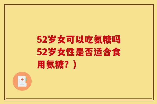 52岁女可以吃氨糖吗52岁女性是否适合食用氨糖？)