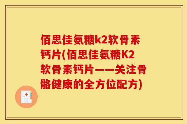 佰思佳氨糖k2软骨素钙片(佰思佳氨糖K2软骨素钙片——关注骨骼健康的全方位配方)