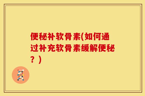 补软骨素(如何通过补充软骨素缓解？)