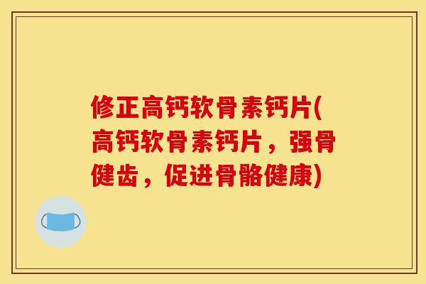 修正高钙软骨素钙片(高钙软骨素钙片，强骨健齿，促进骨骼健康)