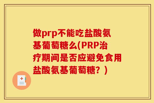 做prp不能吃盐酸氨基葡萄糖么(PRP治疗期间是否应避免食用盐酸氨基葡萄糖？)