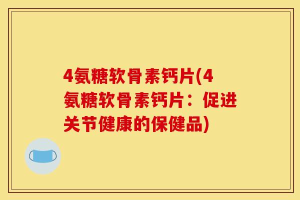 4氨糖软骨素钙片(4氨糖软骨素钙片：促进关节健康的保健品)
