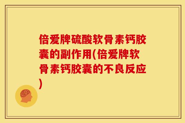 倍爱牌硫酸软骨素钙胶囊的副作用(倍爱牌软骨素钙胶囊的不良反应)