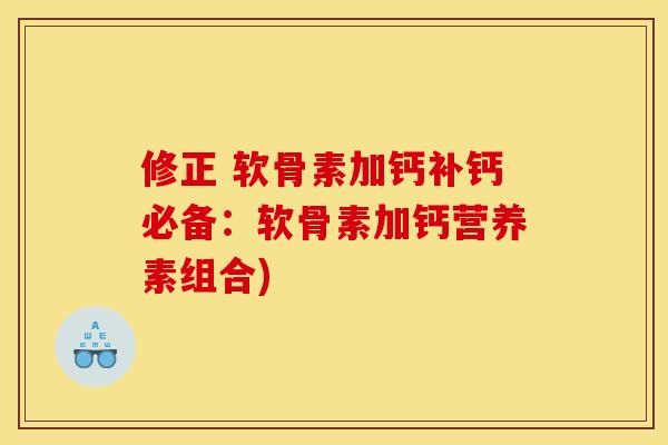 修正 软骨素加钙补钙必备：软骨素加钙营养素组合)