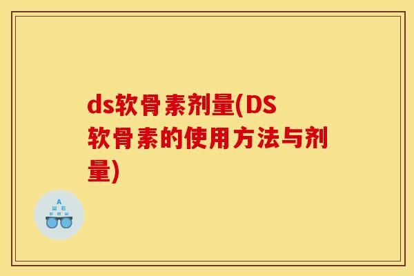 ds软骨素剂量(DS软骨素的使用方法与剂量)