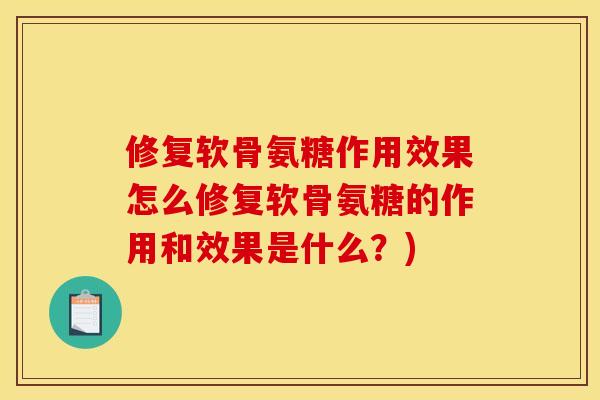修复软骨氨糖作用效果怎么修复软骨氨糖的作用和效果是什么？)