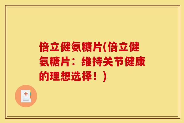 倍立健氨糖片(倍立健氨糖片:维持关节健康的理想选择!) 倍立健氨糖片(倍立健氨糖片:维持关节健康的理想选择!)