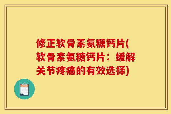 修正软骨素氨糖钙片(软骨素氨糖钙片:缓解关节的有效选择) 修正软骨素氨糖钙片(软骨素氨糖钙片:缓解关节的有效选择)