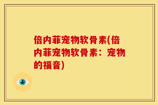 倍内菲宠物软骨素(倍内菲宠物软骨素：宠物的福音)