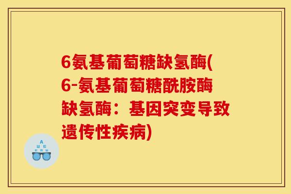 6氨基葡萄糖缺氢酶(6-氨基葡萄糖酰胺酶缺氢酶：基因突变导致遗传性疾病)
