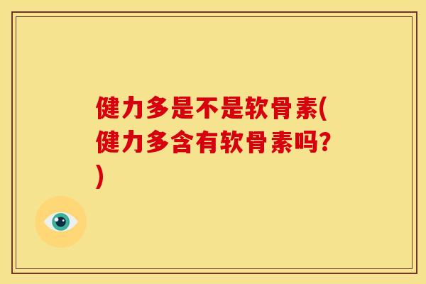 健力多是不是软骨素(健力多含有软骨素吗？)