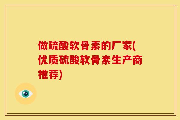 做硫酸软骨素的厂家(优质硫酸软骨素生产商推荐)