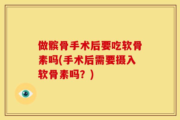 做髌骨手术后要吃软骨素吗(手术后需要摄入软骨素吗?) 做髌骨手术后要吃软骨素吗(手术后需要摄入软骨素吗?)