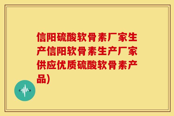 信阳硫酸软骨素厂家生产信阳软骨素生产厂家供应优质硫酸软骨素产品)