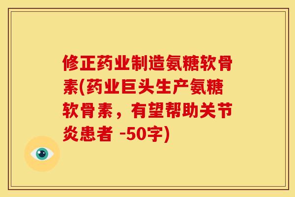 修正药业制造氨糖软骨素(药业巨头生产氨糖软骨素，有望帮助关节炎患者 -50字)