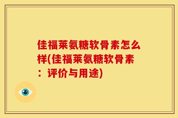 佳福莱氨糖软骨素怎么样(佳福莱氨糖软骨素：评价与用途)