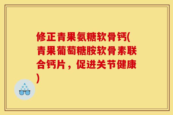修正青果氨糖软骨钙(青果葡萄糖胺软骨素联合钙片，促进关节健康)