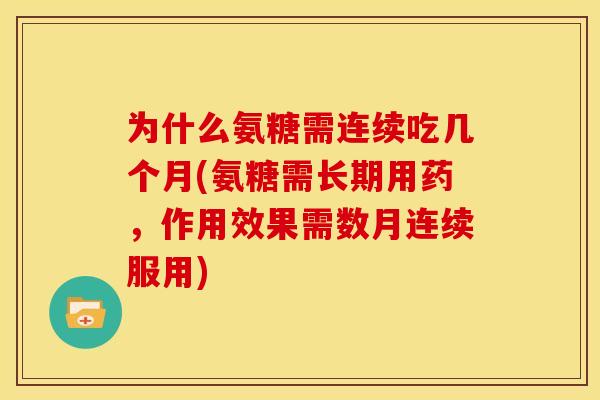 为什么氨糖需连续吃几个月(氨糖需长期用药，作用效果需数月连续服用)