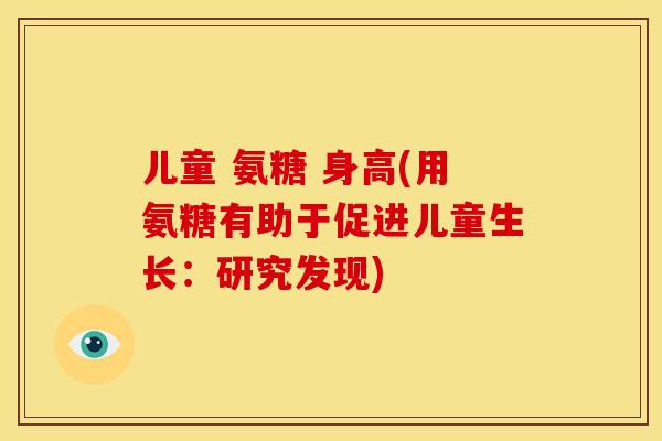 儿童 氨糖 身高(用氨糖有助于促进儿童生长：研究发现)