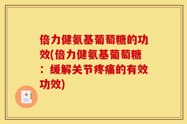 倍力健氨基葡萄糖的功效(倍力健氨基葡萄糖:缓解关节的有效功效) 倍力健氨基葡萄糖的功效(倍力健氨基葡萄糖:缓解关节的有效功效)