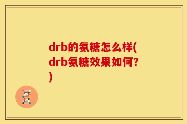 drb的氨糖怎么样(drb氨糖效果如何?) drb的氨糖怎么样(drb氨糖效果如何?)