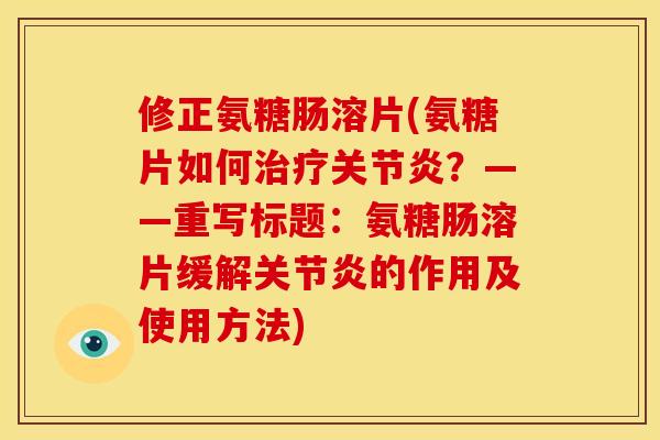修正氨糖肠溶片(氨糖片如何？——重写标题：氨糖肠溶片缓解的作用及使用方法)