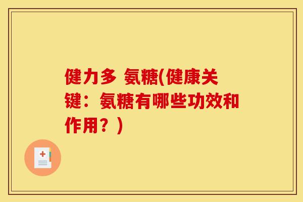 健力多 氨糖(健康关键：氨糖有哪些功效和作用？)