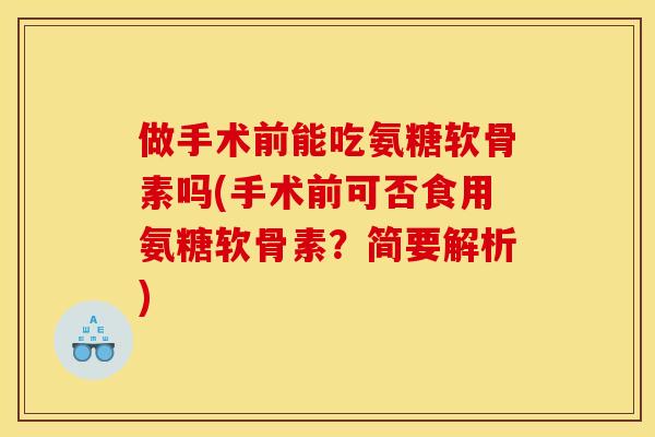 做手术前能吃氨糖软骨素吗(手术前可否食用氨糖软骨素？简要解析)